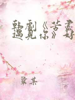 韩剧《苦尽柑来遇见你》好敢拍