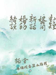 结婚新娘对新郎说的话简短