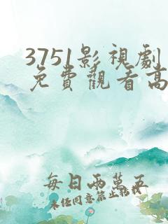 3751影视剧免费观看高清
