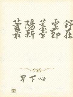 萧阳叶云舒小说最新章节在线阅读