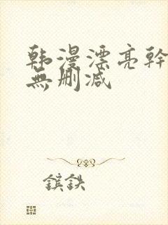 韩漫漂亮干姐姐无删减