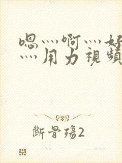 嗯灬啊灬好深啊灬用力视频