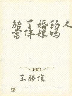 结了婚的人可以当伴娘吗