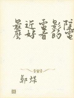 最近电影院有什么好看的电影