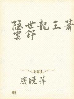 隐世龙王萧阳叶云舒
