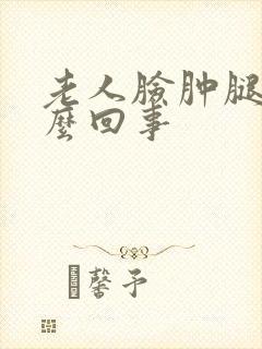 老人脸肿腿肿怎么回事