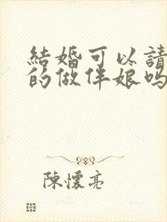 结婚可以请已婚的做伴娘吗