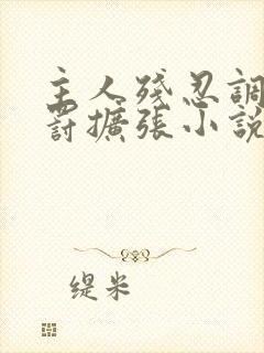 主人残忍调教惩罚扩张小说