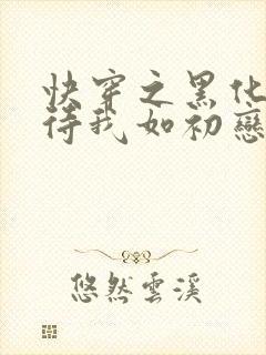 快穿之黑化反派待我如初恋