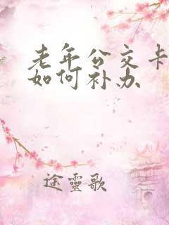 老年公交卡丢失如何补办