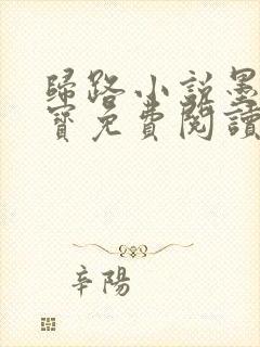 归路小说墨宝非宝免费阅读全文