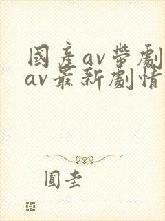 国产av带剧情av最新剧情贺岁力作