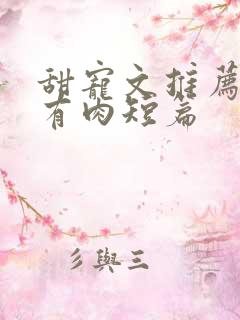 甜宠文推荐巨甜有肉短篇