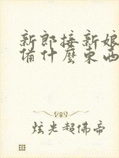 新郎接新娘要准备什么东西