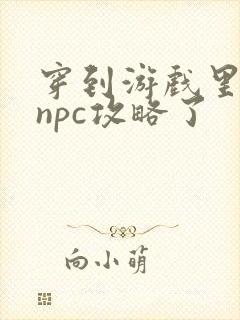 穿到游戏里面被npc攻略了