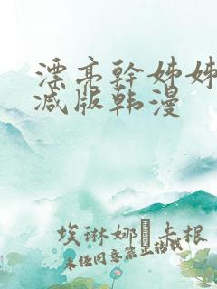 漂亮干姊姊无删减版韩漫