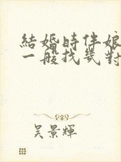 结婚时伴娘伴郎一般找几对