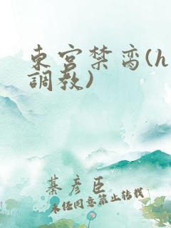 东宫禁脔(h 调教)