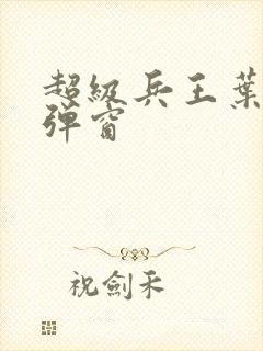 超级兵王叶谦无弹窗