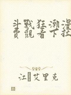 斗战狂潮漫画免费观看下拉式六漫画