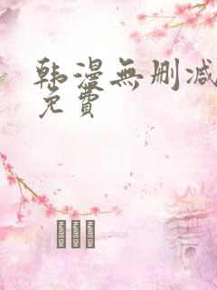 韩漫无删减大全免费