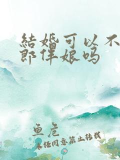 结婚可以不用伴郎伴娘吗