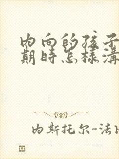 内向的孩子叛逆期时怎样沟通