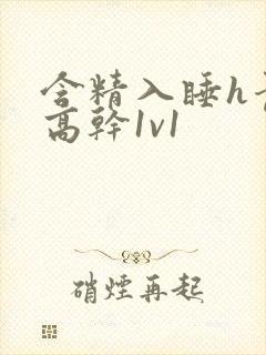 含精入睡h青梅高干1v1