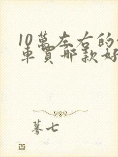 10万左右的油车买哪款好