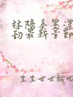 林阳秦墨浓慕容韵最新章节列表笔趣阁