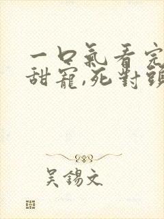 一口气看完小说甜宠,死对头