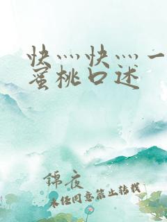 快灬快灬一下爽蜜桃口述