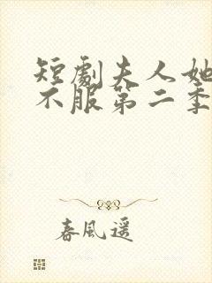 短剧夫人她专治不服第二季什么时候上映