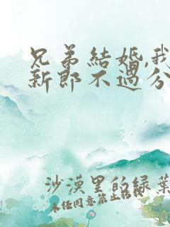 兄弟结婚,我当新郎不过分吧?