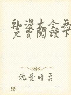 韩漫大全无删减免费阅读下拉式