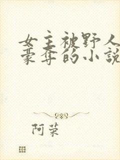 女主被野人强取豪夺的小说