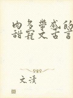 肉多带感的言情甜宠文古言