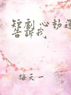 短剧 心动还请告诉我