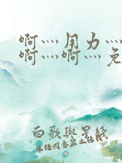 啊灬用力灬啊灬啊灬啊灬免费视频