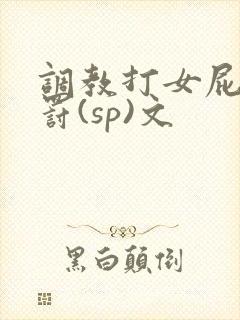 调教打女屁股惩罚(sp)文