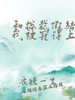 和总裁假结婚后我被宠得上头