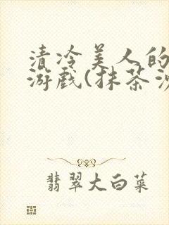 清冷美人的神奇游戏(抹茶沙冰)海棠