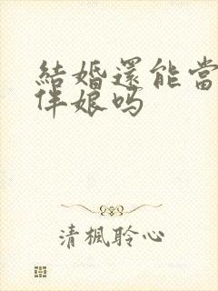 结婚还能当伴郎伴娘吗