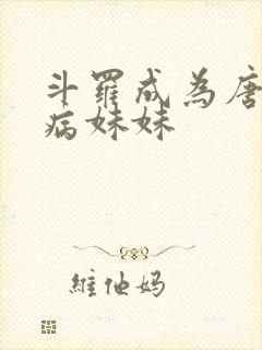 斗罗成为唐三的病妹妹