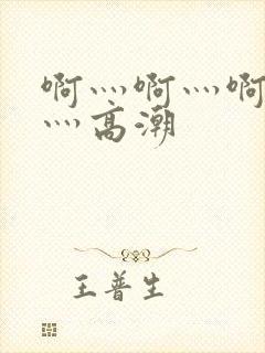 啊灬啊灬啊灬快灬高潮