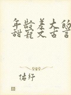 年龄差大的大叔甜宠文古言