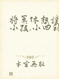 将军休想让我生小孩.小四的田园生活