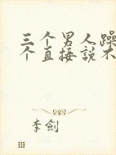 三个男人躁我一个直接说不用戴套