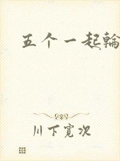 五个一起轮你