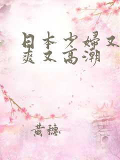 日本少妇又色又爽又高潮